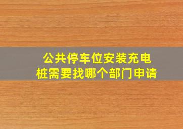 公共停车位安装充电桩需要找哪个部门申请