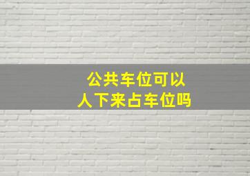 公共车位可以人下来占车位吗