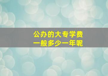 公办的大专学费一般多少一年呢