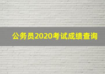 公务员2020考试成绩查询