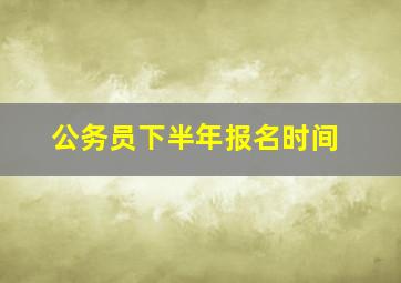 公务员下半年报名时间