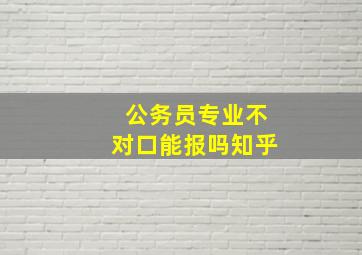 公务员专业不对口能报吗知乎