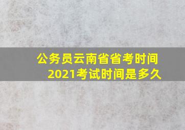 公务员云南省省考时间2021考试时间是多久