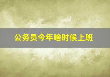 公务员今年啥时候上班