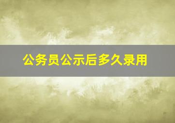 公务员公示后多久录用