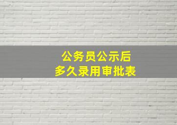 公务员公示后多久录用审批表