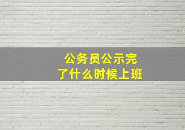 公务员公示完了什么时候上班