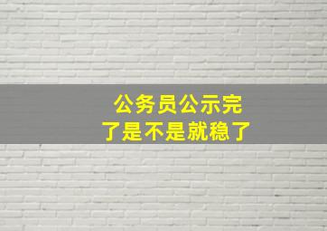 公务员公示完了是不是就稳了