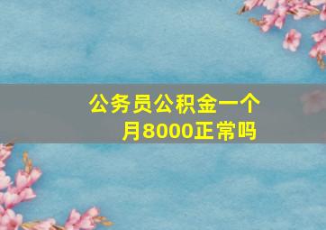 公务员公积金一个月8000正常吗