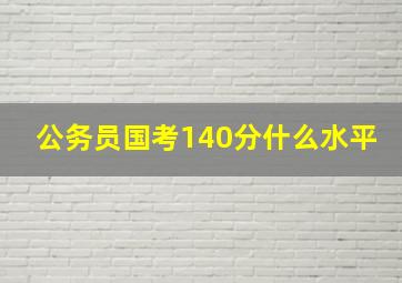 公务员国考140分什么水平