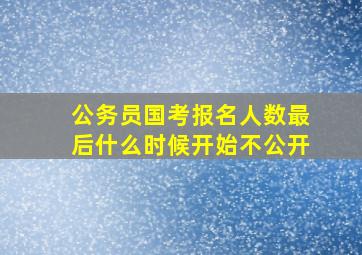 公务员国考报名人数最后什么时候开始不公开