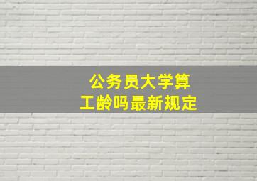 公务员大学算工龄吗最新规定