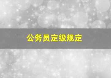 公务员定级规定