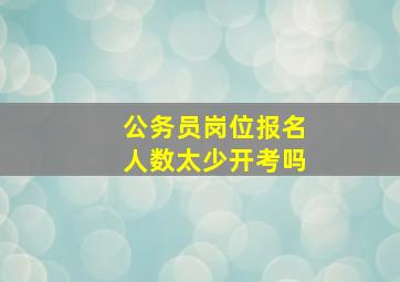 公务员岗位报名人数太少开考吗