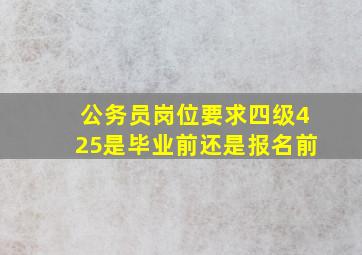 公务员岗位要求四级425是毕业前还是报名前