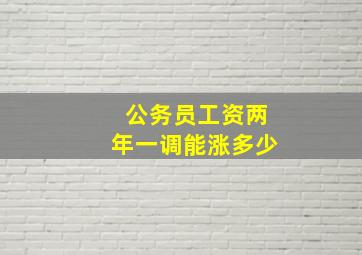 公务员工资两年一调能涨多少