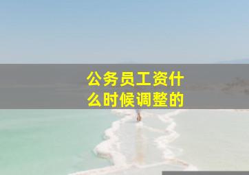 公务员工资什么时候调整的