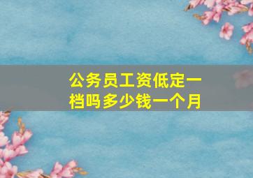 公务员工资低定一档吗多少钱一个月