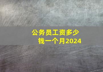 公务员工资多少钱一个月2024