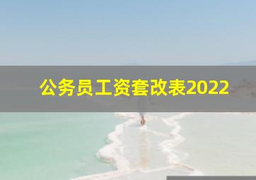 公务员工资套改表2022