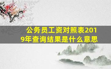 公务员工资对照表2019年查询结果是什么意思