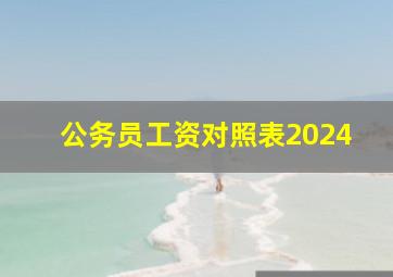 公务员工资对照表2024