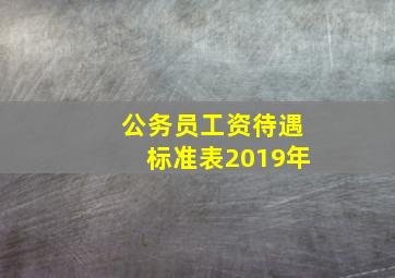 公务员工资待遇标准表2019年