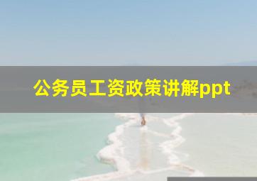 公务员工资政策讲解ppt