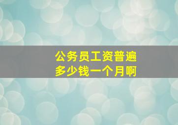 公务员工资普遍多少钱一个月啊