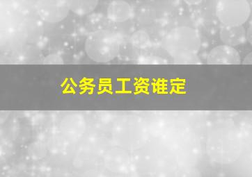 公务员工资谁定