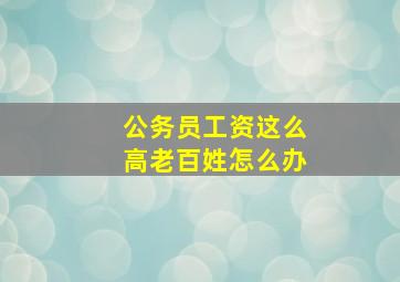 公务员工资这么高老百姓怎么办