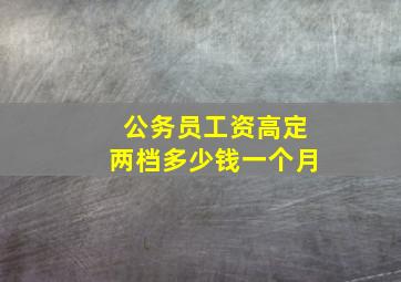 公务员工资高定两档多少钱一个月