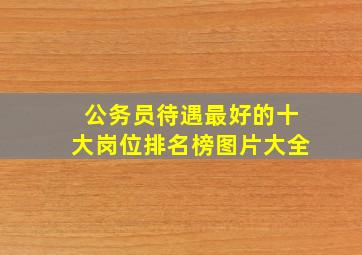 公务员待遇最好的十大岗位排名榜图片大全