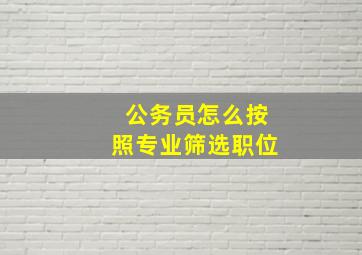 公务员怎么按照专业筛选职位