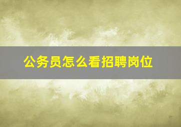 公务员怎么看招聘岗位