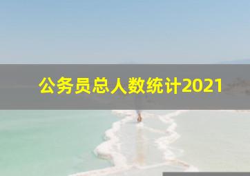 公务员总人数统计2021