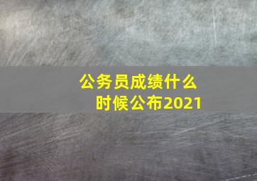 公务员成绩什么时候公布2021