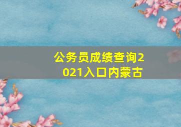 公务员成绩查询2021入口内蒙古