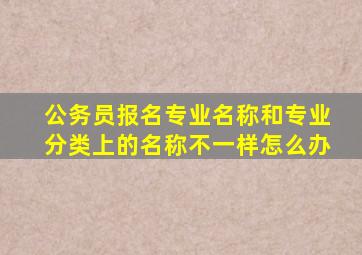 公务员报名专业名称和专业分类上的名称不一样怎么办