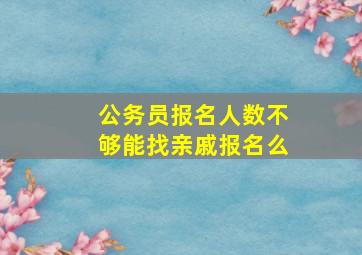 公务员报名人数不够能找亲戚报名么