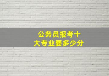 公务员报考十大专业要多少分