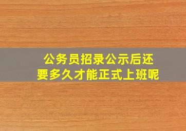 公务员招录公示后还要多久才能正式上班呢