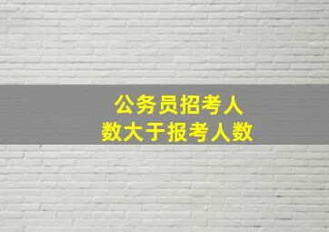 公务员招考人数大于报考人数