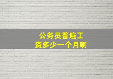 公务员普遍工资多少一个月啊