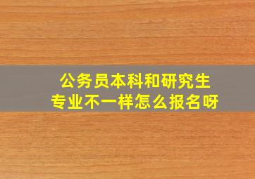 公务员本科和研究生专业不一样怎么报名呀