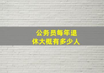 公务员每年退休大概有多少人