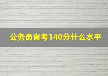 公务员省考140分什么水平