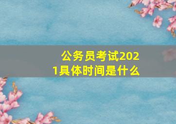 公务员考试2021具体时间是什么