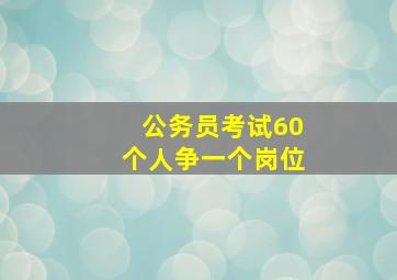 公务员考试60个人争一个岗位