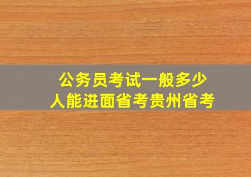 公务员考试一般多少人能进面省考贵州省考